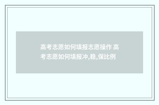 高考志愿如何填报志愿操作 高考志愿如何填报冲,稳,保比例