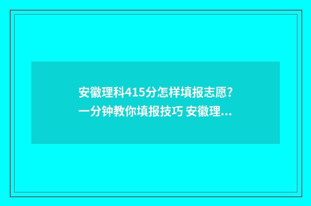 安徽理科415分怎样填报志愿？一分钟教你填报技巧 安徽理科454分位次