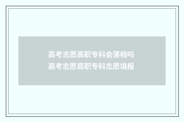 高考志愿高职专科会落档吗 高考志愿高职专科志愿填报