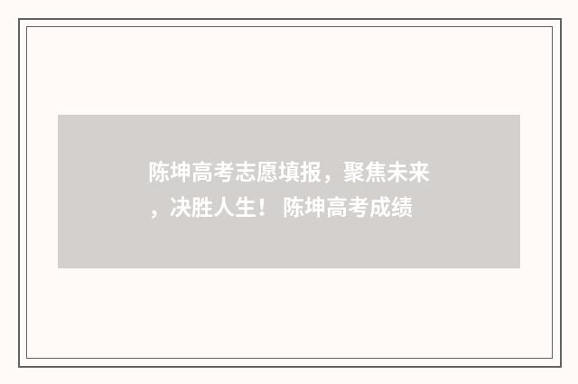 陈坤高考志愿填报，聚焦未来，决胜人生！ 陈坤高考成绩