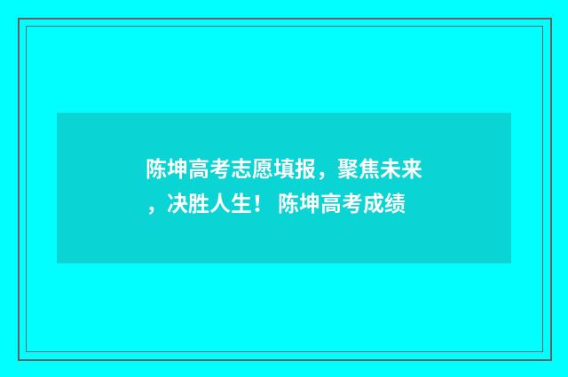 陈坤高考志愿填报，聚焦未来，决胜人生！ 陈坤高考成绩