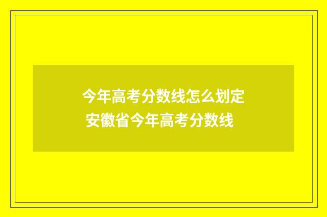 今年高考分数线怎么划定 安徽省今年高考分数线