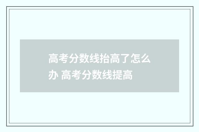 高考分数线抬高了怎么办 高考分数线提高