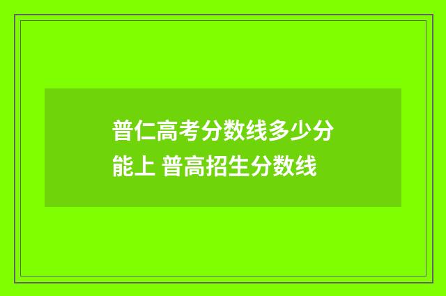 普仁高考分数线多少分能上 普高招生分数线