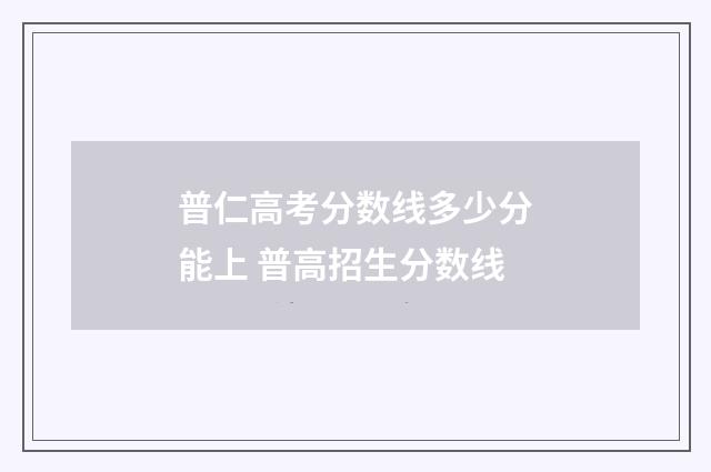普仁高考分数线多少分能上 普高招生分数线