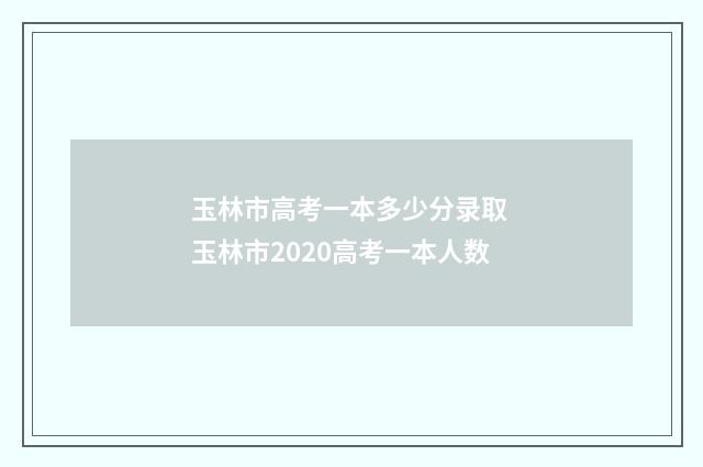 玉林市高考一本多少分录取 玉林市2020高考一本人数