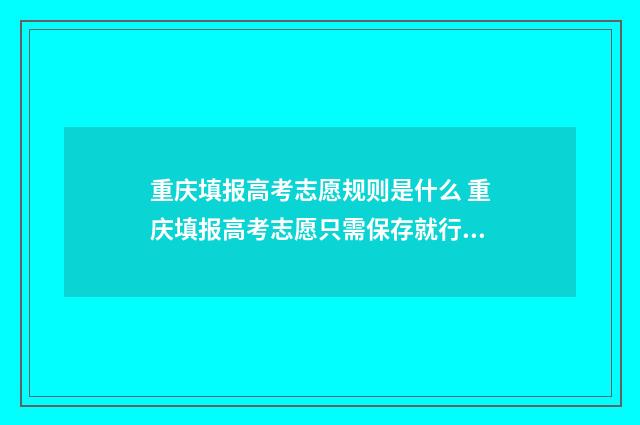 重庆填报高考志愿规则是什么 重庆填报高考志愿只需保存就行了吗