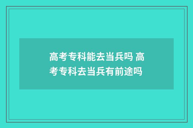 高考专科能去当兵吗 高考专科去当兵有前途吗