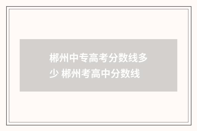 郴州中专高考分数线多少 郴州考高中分数线