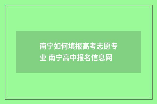南宁如何填报高考志愿专业 南宁高中报名信息网