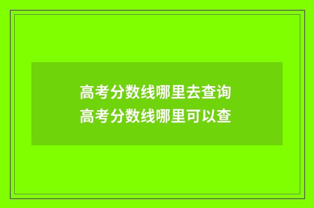 高考分数线哪里去查询 高考分数线哪里可以查