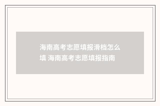 海南高考志愿填报滑档怎么填 海南高考志愿填报指南