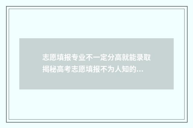 志愿填报专业不一定分高就能录取揭秘高考志愿填报不为人知的一面 志愿填报专业不限是什么意思