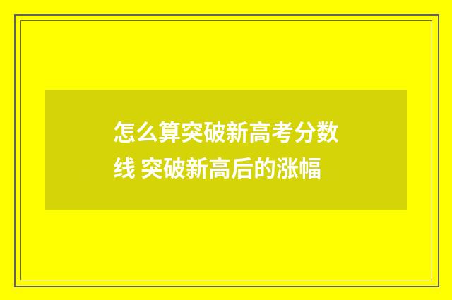 怎么算突破新高考分数线 突破新高后的涨幅