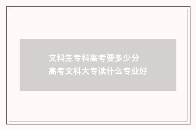 文科生专科高考要多少分 高考文科大专读什么专业好