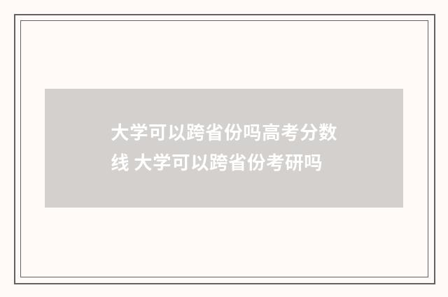 大学可以跨省份吗高考分数线 大学可以跨省份考研吗