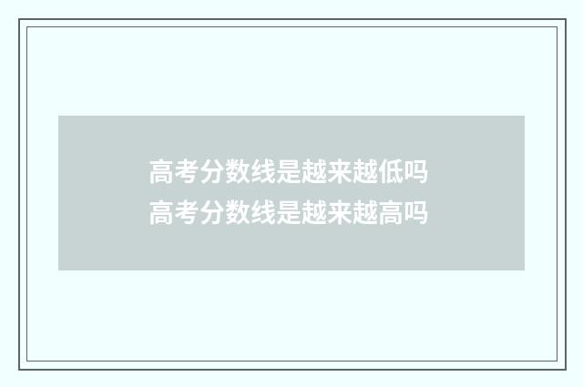 高考分数线是越来越低吗 高考分数线是越来越高吗