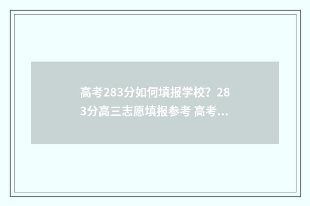 高考283分如何填报学校？283分高三志愿填报参考 高考286分