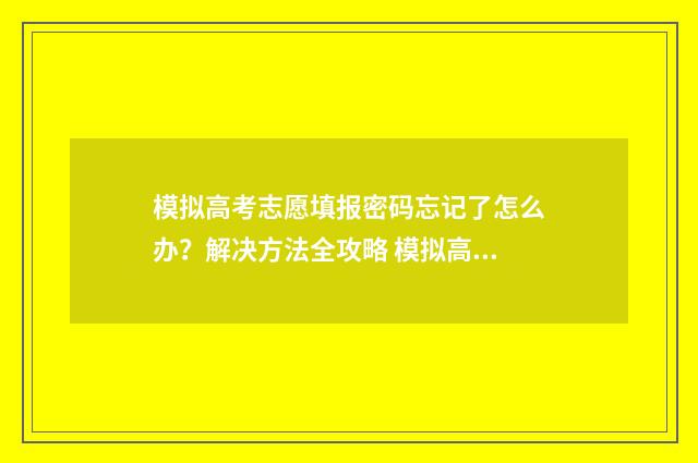 模拟高考志愿填报密码忘记了怎么办？解决方法全攻略 模拟高考志愿填报系统有哪些