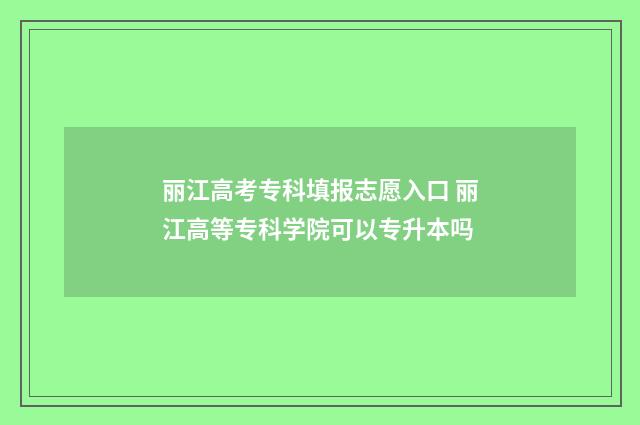 丽江高考专科填报志愿入口 丽江高等专科学院可以专升本吗