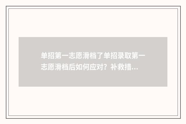 单招第一志愿滑档了单招录取第一志愿滑档后如何应对？补救措施一览 单招第一志愿滑档最简单三个步骤