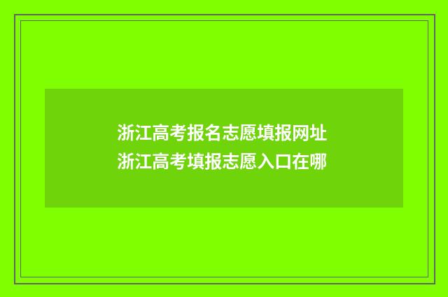 浙江高考报名志愿填报网址 浙江高考填报志愿入口在哪