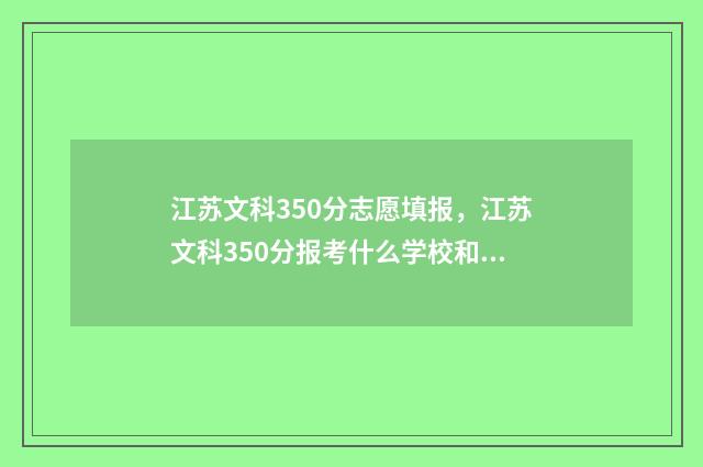 江苏文科350分志愿填报，江苏文科350分报考什么学校和专业 江苏文科390分