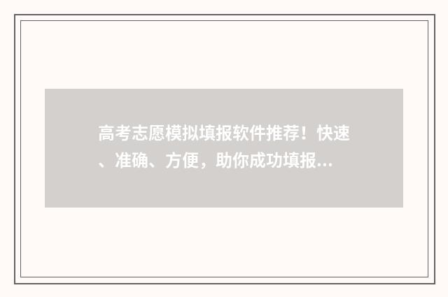 高考志愿模拟填报软件推荐!快速、准确、方便,助你成功填报志愿! 高考志愿模拟填报免费