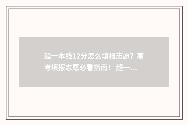 超一本线12分怎么填报志愿?高考填报志愿必看指南! 超一本线一分怎么办