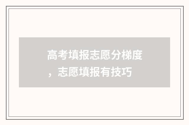 高考填报志愿分梯度,志愿填报有技巧