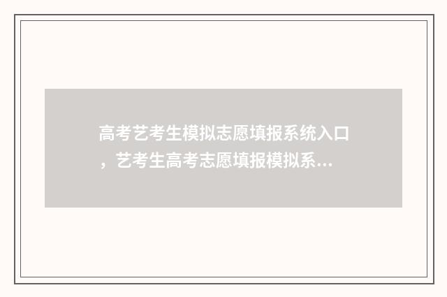 高考艺考生模拟志愿填报系统入口，艺考生高考志愿填报模拟系统 2020艺术生高考模拟志愿填报