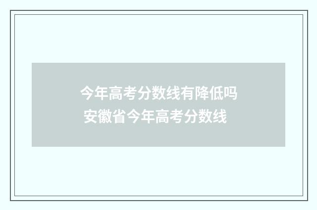 今年高考分数线有降低吗 安徽省今年高考分数线
