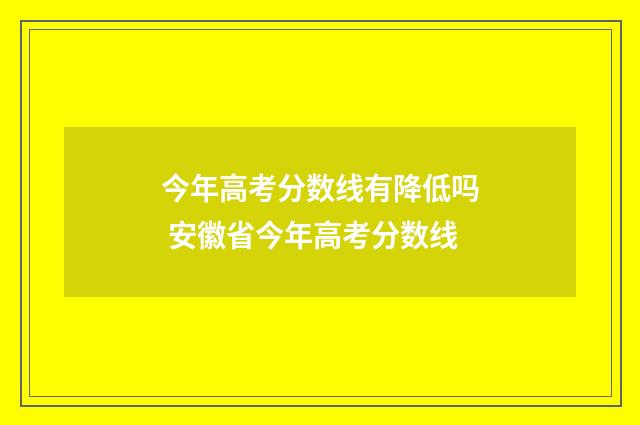 今年高考分数线有降低吗 安徽省今年高考分数线