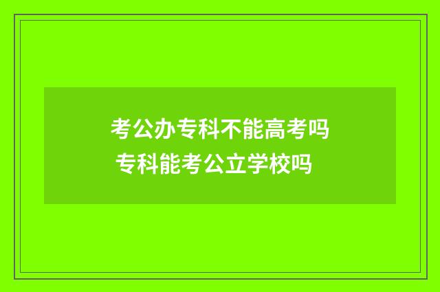 考公办专科不能高考吗 专科能考公立学校吗