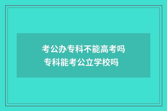 考公办专科不能高考吗 专科能考公立学校吗