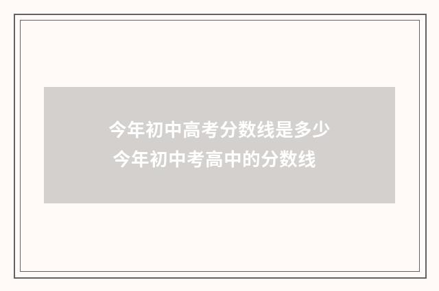 今年初中高考分数线是多少 今年初中考高中的分数线