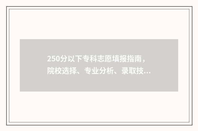 250分以下专科志愿填报指南，院校选择、专业分析、录取技巧全攻略 250分左右的专科
