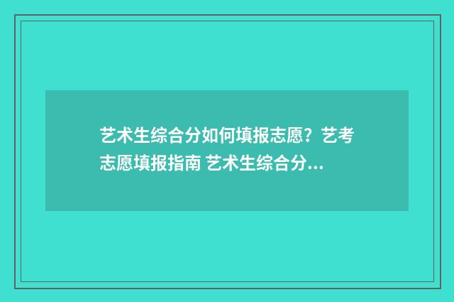 艺术生综合分如何填报志愿？艺考志愿填报指南 艺术生综合分如何计算
