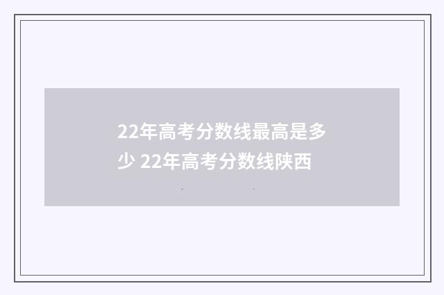 22年高考分数线最高是多少 22年高考分数线陕西
