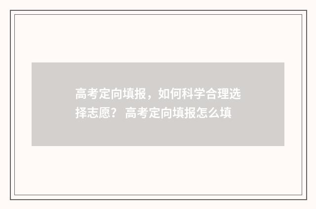 高考定向填报,如何科学合理选择志愿? 高考定向填报怎么填