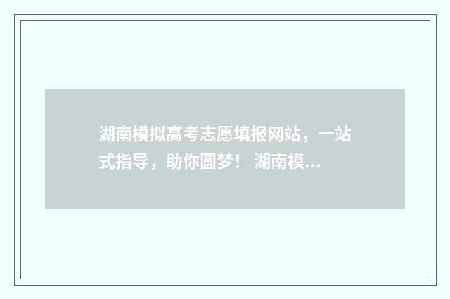 湖南模拟高考志愿填报网站,一站式指导,助你圆梦! 湖南模拟高考志愿填报系统
