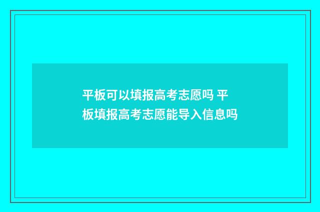 平板可以填报高考志愿吗 平板填报高考志愿能导入信息吗