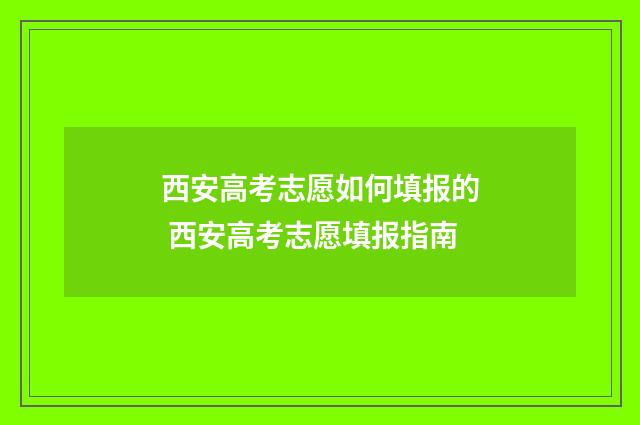 西安高考志愿如何填报的 西安高考志愿填报指南