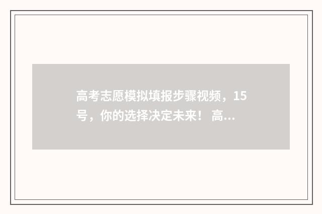 高考志愿模拟填报步骤视频，15号，你的选择决定未来！ 高考志愿模拟填报有什么用