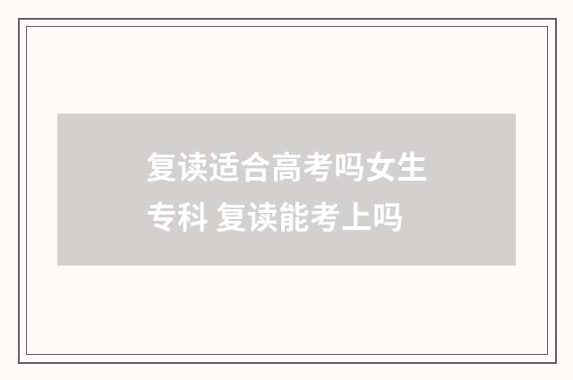 复读适合高考吗女生专科 复读能考上吗