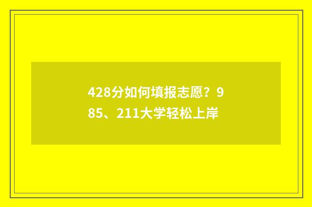 428分如何填报志愿?985、211大学轻松上岸