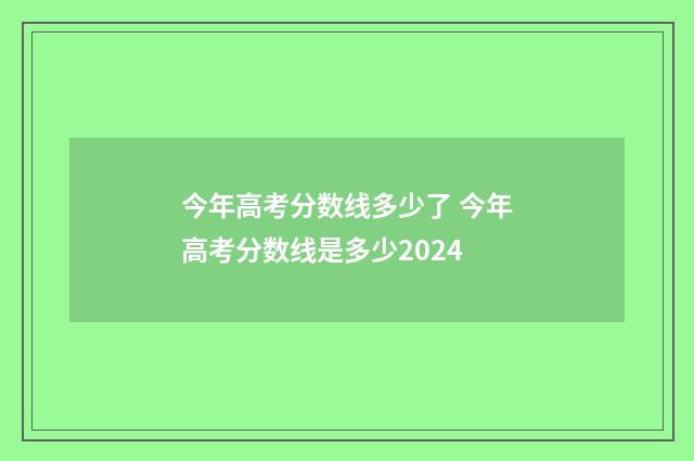今年高考分数线多少了 今年高考分数线是多少2024