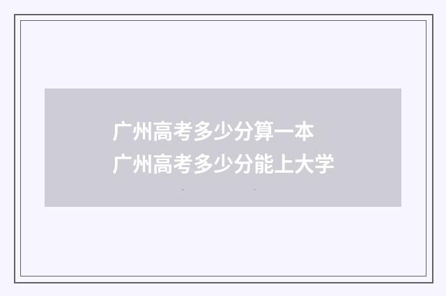广州高考多少分算一本 广州高考多少分能上大学
