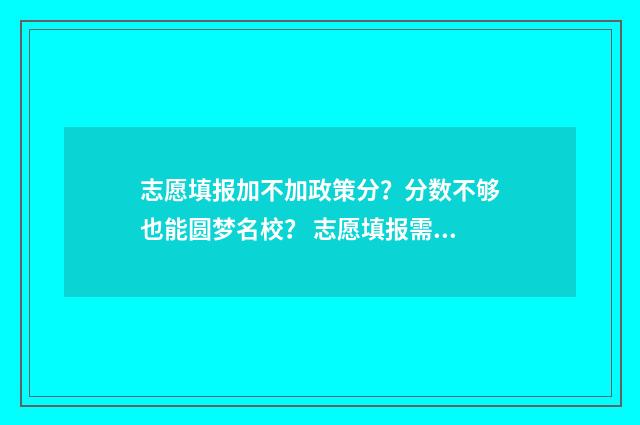 志愿填报加不加政策分？分数不够也能圆梦名校？ 志愿填报需要都填吗