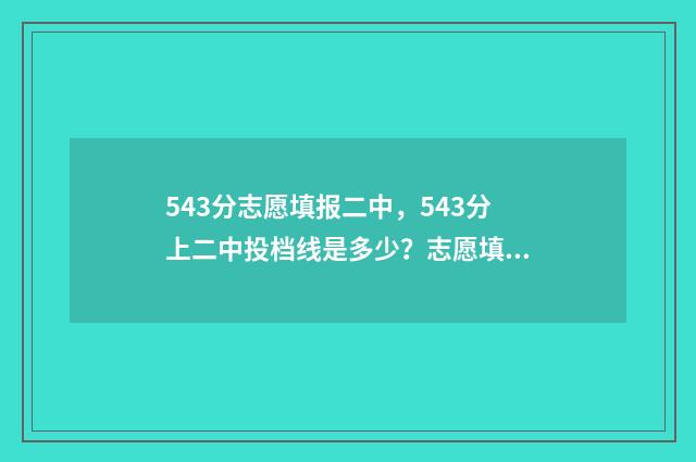 543分志愿填报二中，543分上二中投档线是多少？志愿填报注意事项 543分可以考什么大学